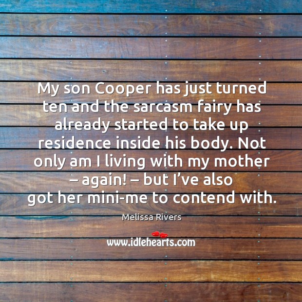 My son cooper has just turned ten and the sarcasm fairy has already started to take up residence inside his body. Melissa Rivers Picture Quote