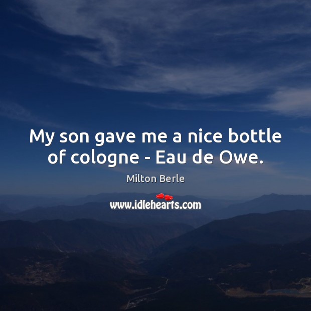 My son gave me a nice bottle of cologne – Eau de Owe. Milton Berle Picture Quote