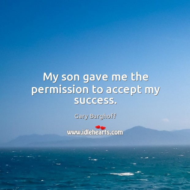 My son gave me the permission to accept my success. Image
