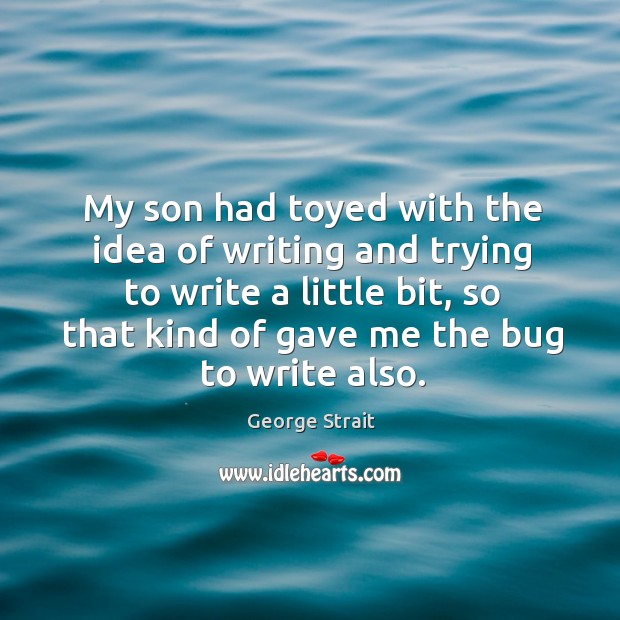 My son had toyed with the idea of writing and trying to write a little bit, so that kind of gave me the bug to write also. Image