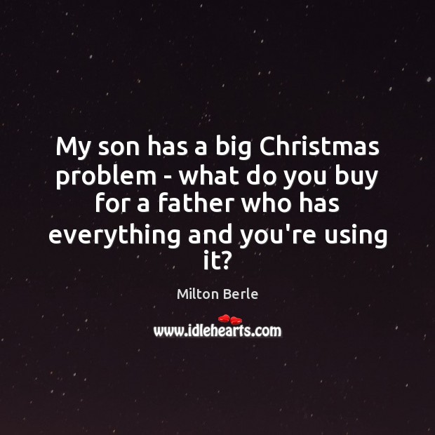 My son has a big Christmas problem – what do you buy Milton Berle Picture Quote