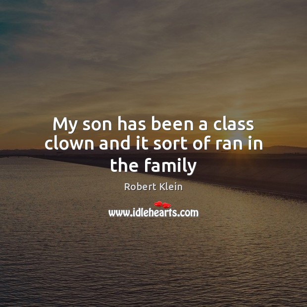 My son has been a class clown and it sort of ran in the family Robert Klein Picture Quote