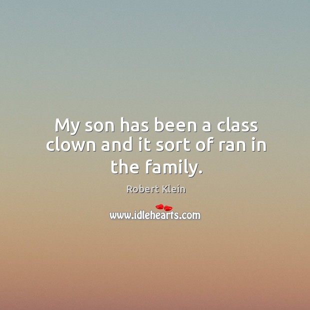 My son has been a class clown and it sort of ran in the family. Robert Klein Picture Quote