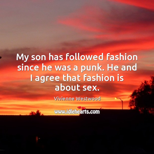 My son has followed fashion since he was a punk. He and I agree that fashion is about sex. Agree Quotes Image