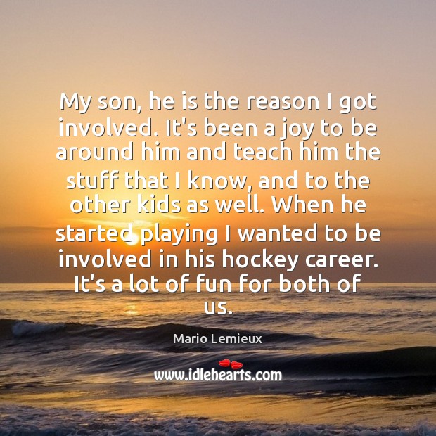 My son, he is the reason I got involved. It’s been a Mario Lemieux Picture Quote