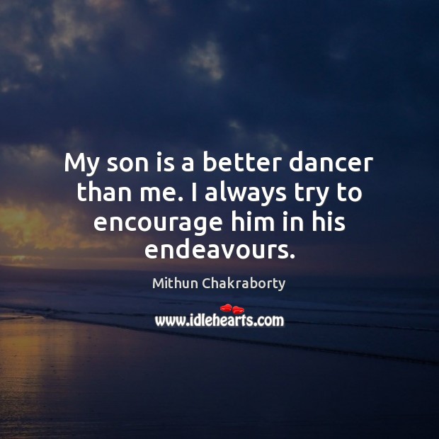My son is a better dancer than me. I always try to encourage him in his endeavours. Son Quotes Image