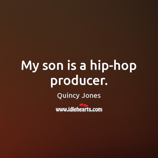 My son is a hip-hop producer. Quincy Jones Picture Quote