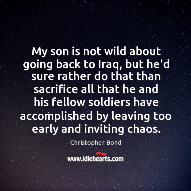 My son is not wild about going back to Iraq, but he’d Christopher Bond Picture Quote