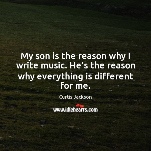 My son is the reason why I write music. He’s the reason Curtis Jackson Picture Quote