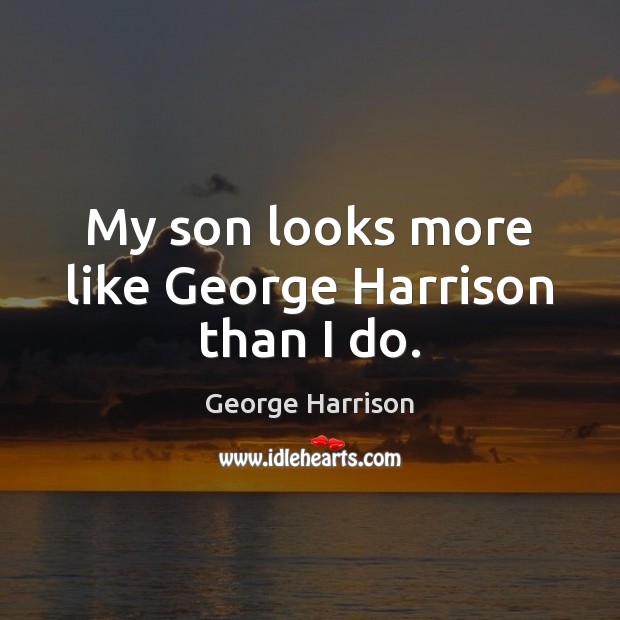 My son looks more like George Harrison than I do. George Harrison Picture Quote