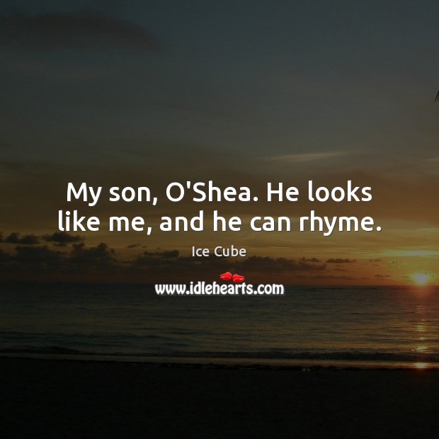 My son, O’Shea. He looks like me, and he can rhyme. Ice Cube Picture Quote