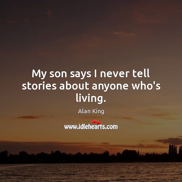 My son says I never tell stories about anyone who’s living. Alan King Picture Quote