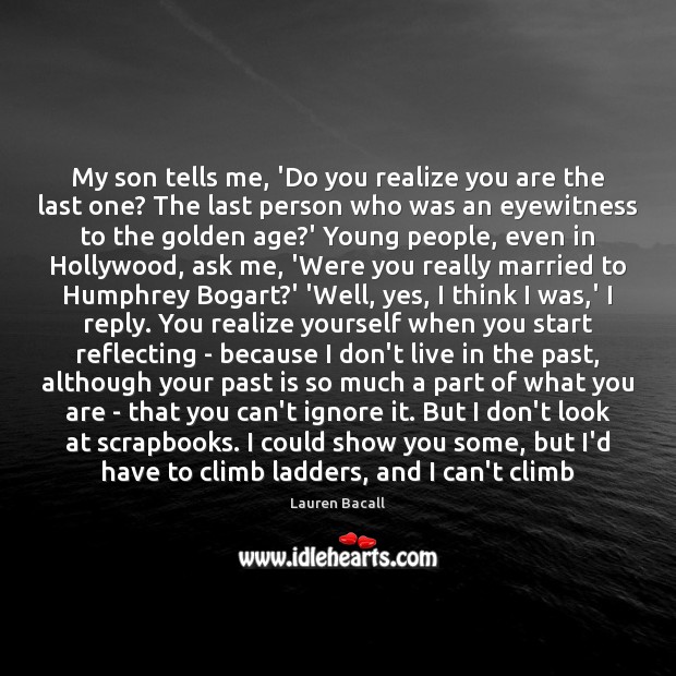 My son tells me, ‘Do you realize you are the last one? Lauren Bacall Picture Quote