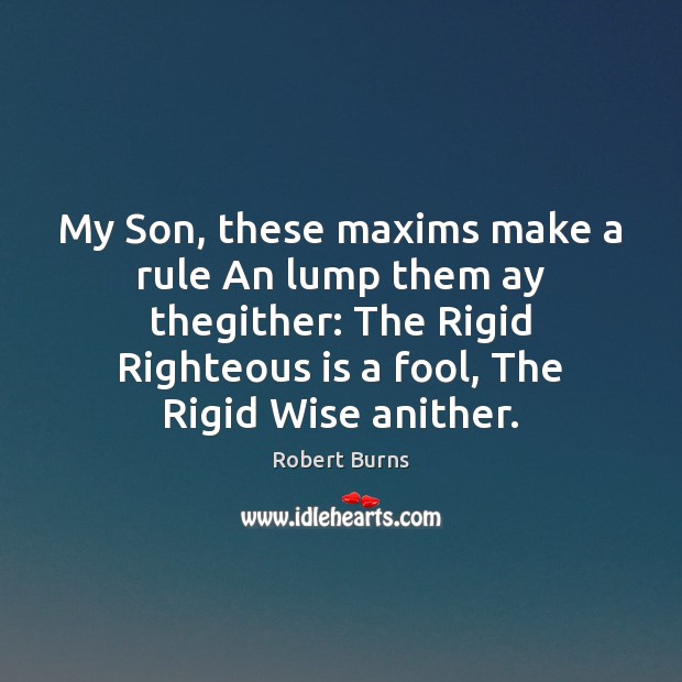 My Son, these maxims make a rule An lump them ay thegither: Robert Burns Picture Quote