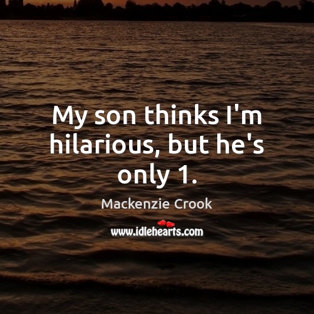 My son thinks I’m hilarious, but he’s only 1. Mackenzie Crook Picture Quote