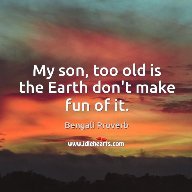My son, too old is the earth don’t make fun of it. Bengali Proverbs Image