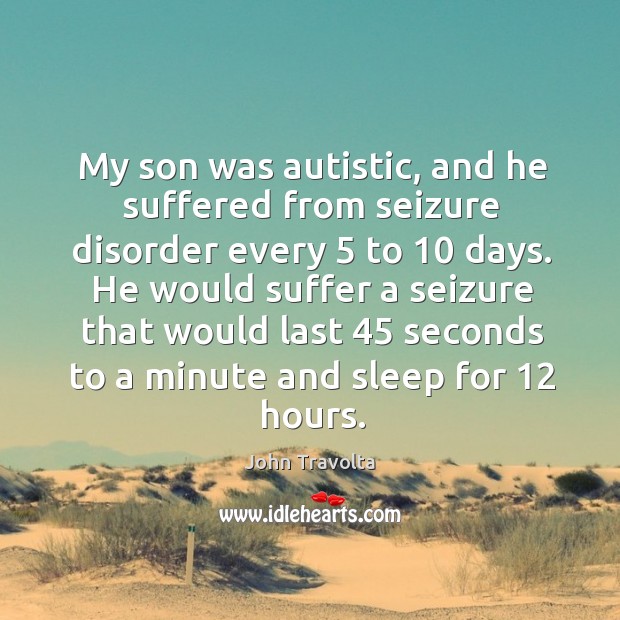 My son was autistic, and he suffered from seizure disorder every 5 to 10 