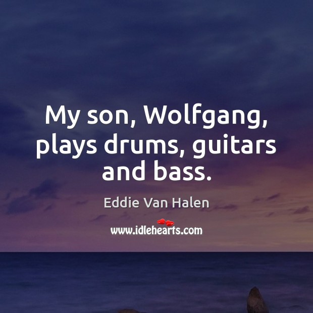 My son, Wolfgang, plays drums, guitars and bass. Eddie Van Halen Picture Quote