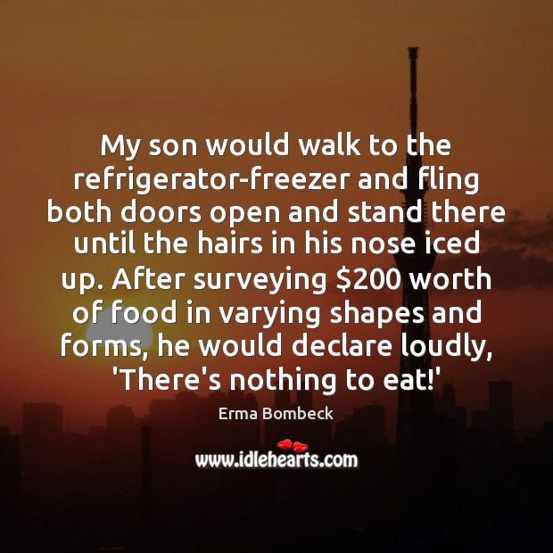 My son would walk to the refrigerator-freezer and fling both doors open Erma Bombeck Picture Quote