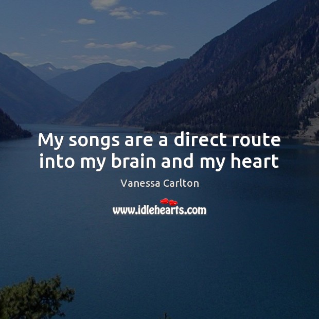 My songs are a direct route into my brain and my heart Vanessa Carlton Picture Quote