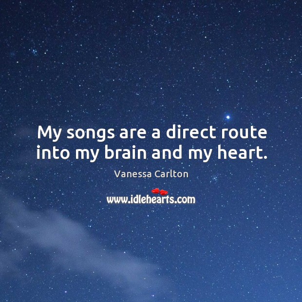 My songs are a direct route into my brain and my heart. Vanessa Carlton Picture Quote