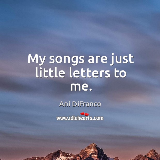 My songs are just little letters to me. Ani DiFranco Picture Quote