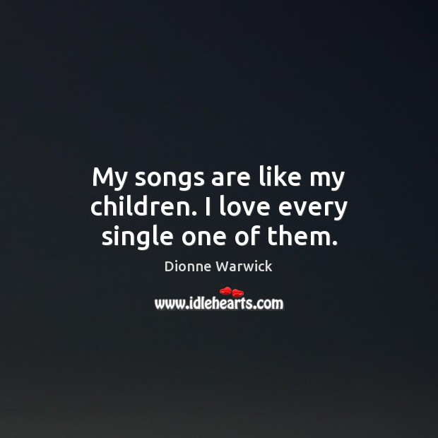 My songs are like my children. I love every single one of them. Dionne Warwick Picture Quote