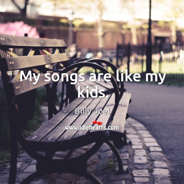 My songs are like my kids. Billy Joel Picture Quote