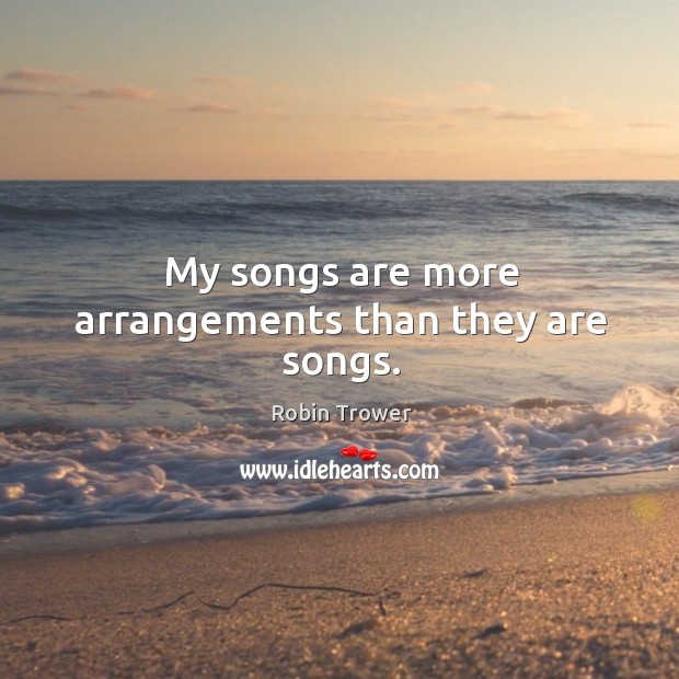 My songs are more arrangements than they are songs. Image