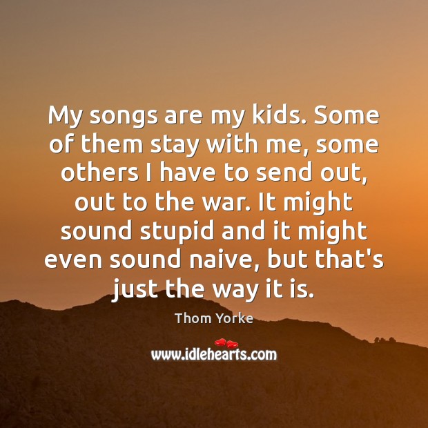 My songs are my kids. Some of them stay with me, some Thom Yorke Picture Quote