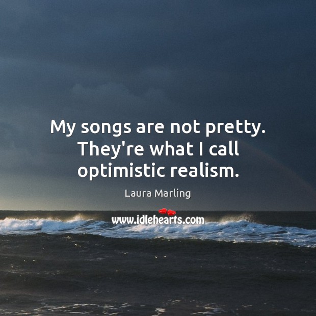 My songs are not pretty. They’re what I call optimistic realism. Laura Marling Picture Quote