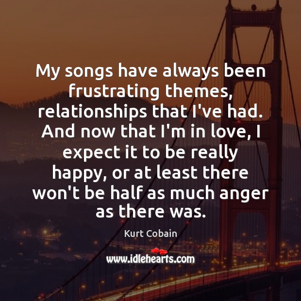 My songs have always been frustrating themes, relationships that I’ve had. And Kurt Cobain Picture Quote