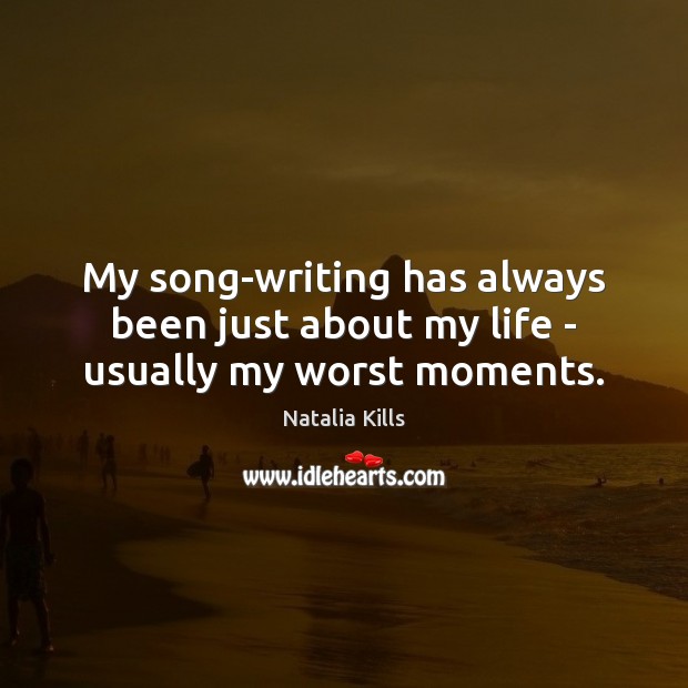 My song-writing has always been just about my life – usually my worst moments. Natalia Kills Picture Quote