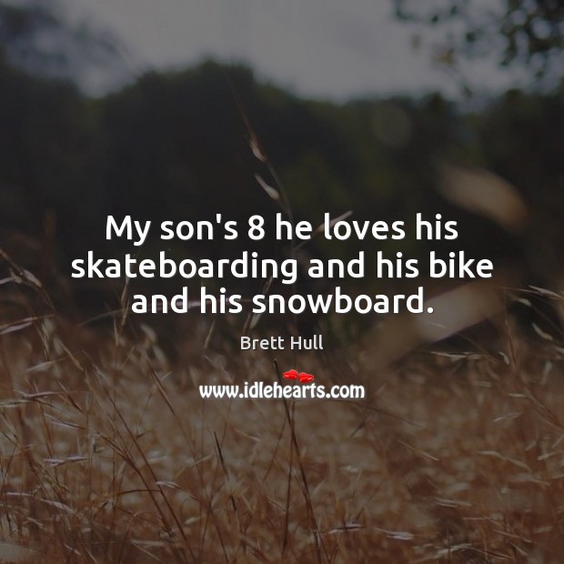 My son’s 8 he loves his skateboarding and his bike and his snowboard. Brett Hull Picture Quote