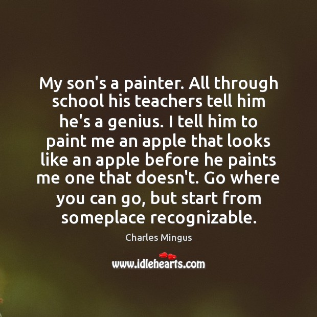 My son’s a painter. All through school his teachers tell him he’s Charles Mingus Picture Quote