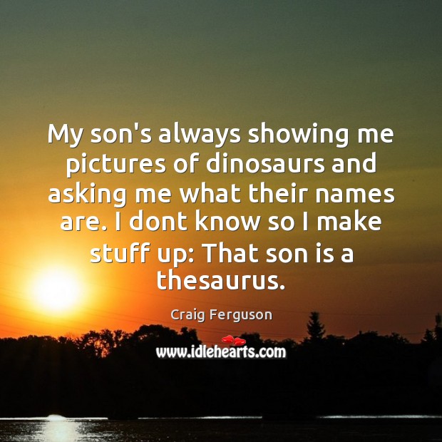 My son’s always showing me pictures of dinosaurs and asking me what Son Quotes Image
