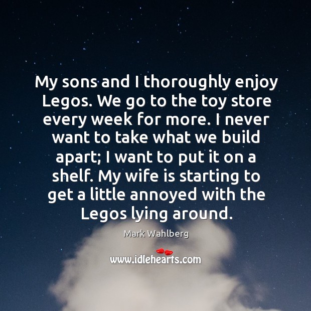 My sons and I thoroughly enjoy Legos. We go to the toy Mark Wahlberg Picture Quote