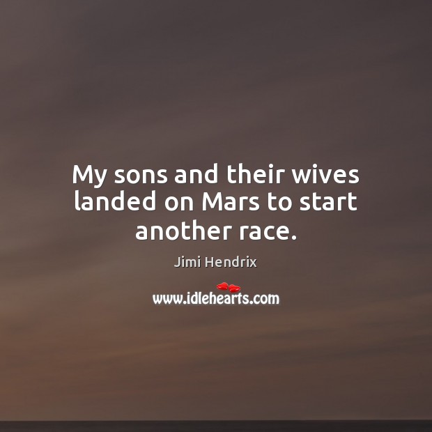 My sons and their wives landed on Mars to start another race. Jimi Hendrix Picture Quote