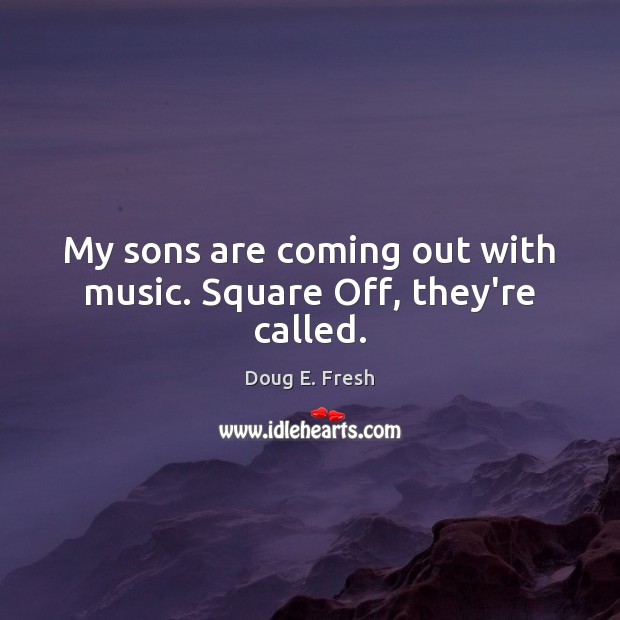 My sons are coming out with music. Square Off, they’re called. Doug E. Fresh Picture Quote