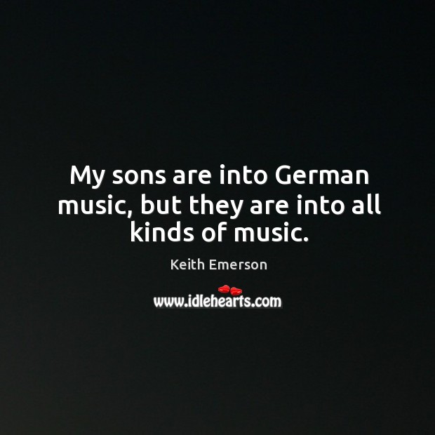 My sons are into german music, but they are into all kinds of music. Keith Emerson Picture Quote
