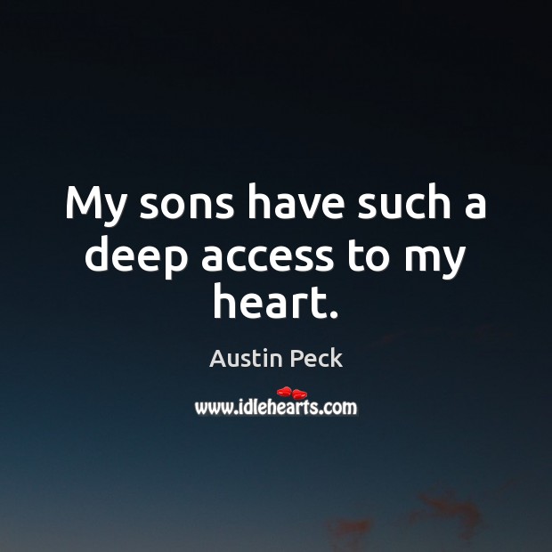 My sons have such a deep access to my heart. Austin Peck Picture Quote