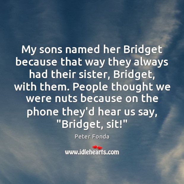 My sons named her Bridget because that way they always had their Image