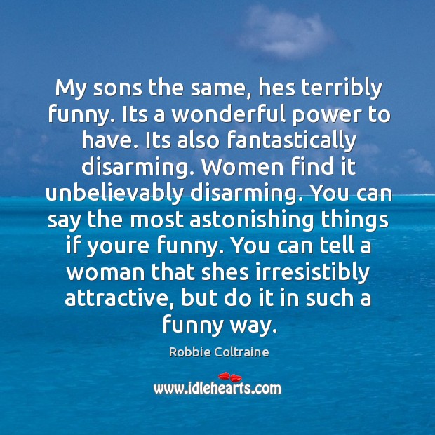 My sons the same, hes terribly funny. Its a wonderful power to Robbie Coltraine Picture Quote