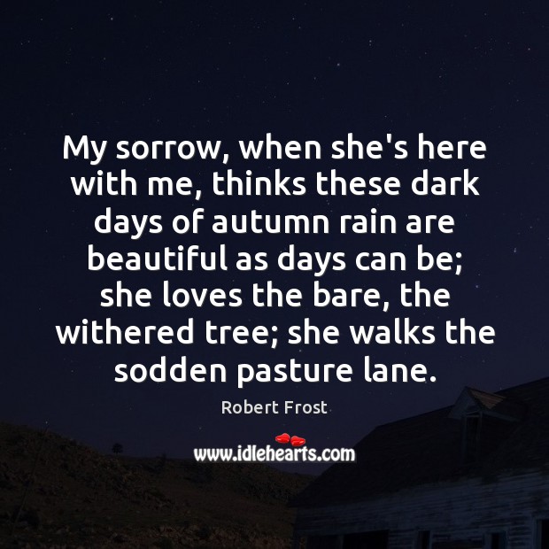 My sorrow, when she’s here with me, thinks these dark days of Robert Frost Picture Quote