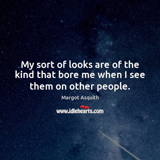 My sort of looks are of the kind that bore me when I see them on other people. Margot Asquith Picture Quote
