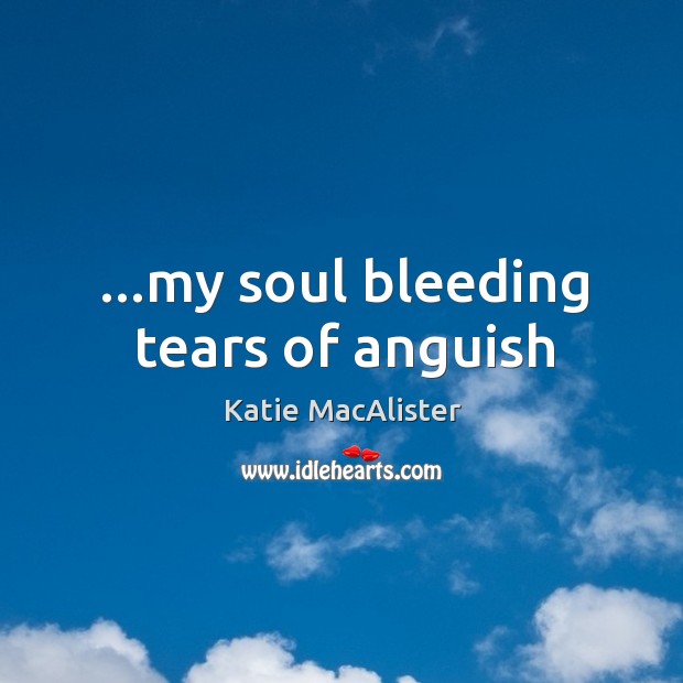 …my soul bleeding tears of anguish Katie MacAlister Picture Quote