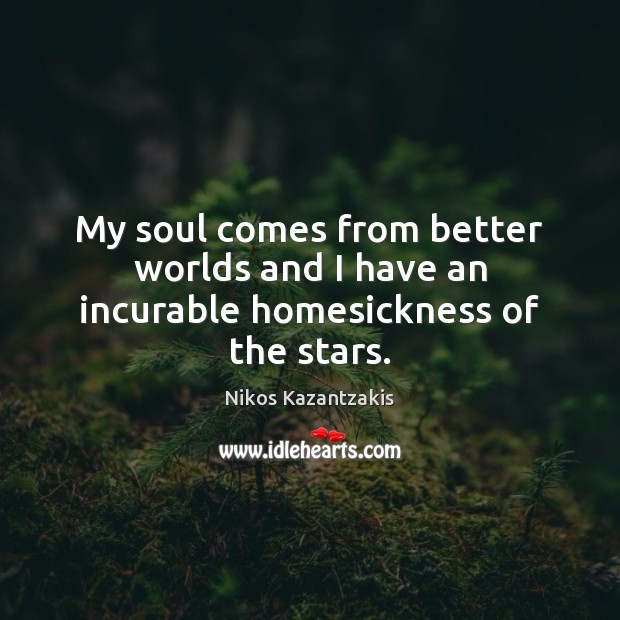 My soul comes from better worlds and I have an incurable homesickness of the stars. Nikos Kazantzakis Picture Quote