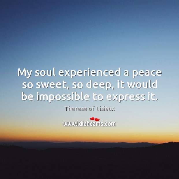 My soul experienced a peace so sweet, so deep, it would be impossible to express it. Therese of Lisieux Picture Quote