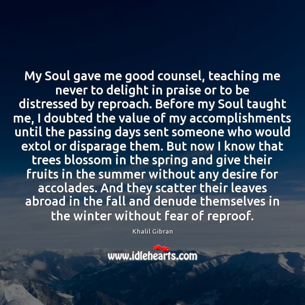 My Soul gave me good counsel, teaching me never to delight in Khalil Gibran Picture Quote