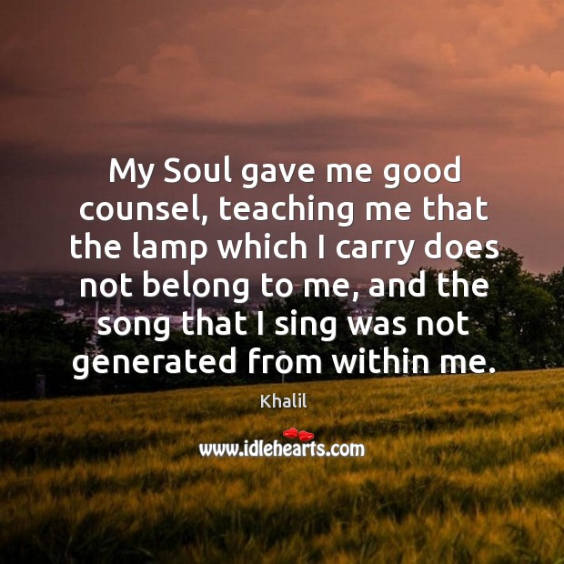 My Soul gave me good counsel, teaching me that the lamp which Khalil Picture Quote